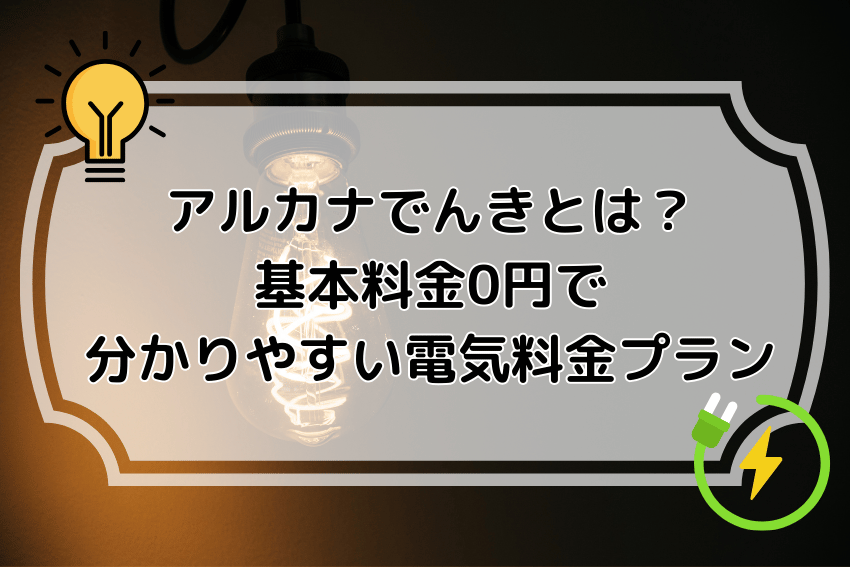 アルカナでんきとは？基本料金0円で分かりやすい電気料金プラン