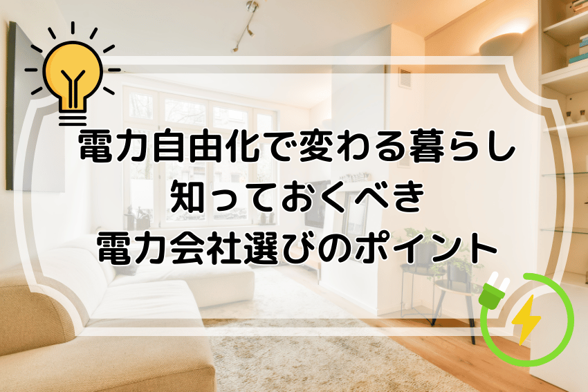 電力自由化で変わる暮らし 知っておくべき電力会社選びのポイント