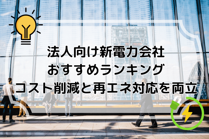 法人向け新電力会社おすすめランキング コスト削減と再エネ対応を両立