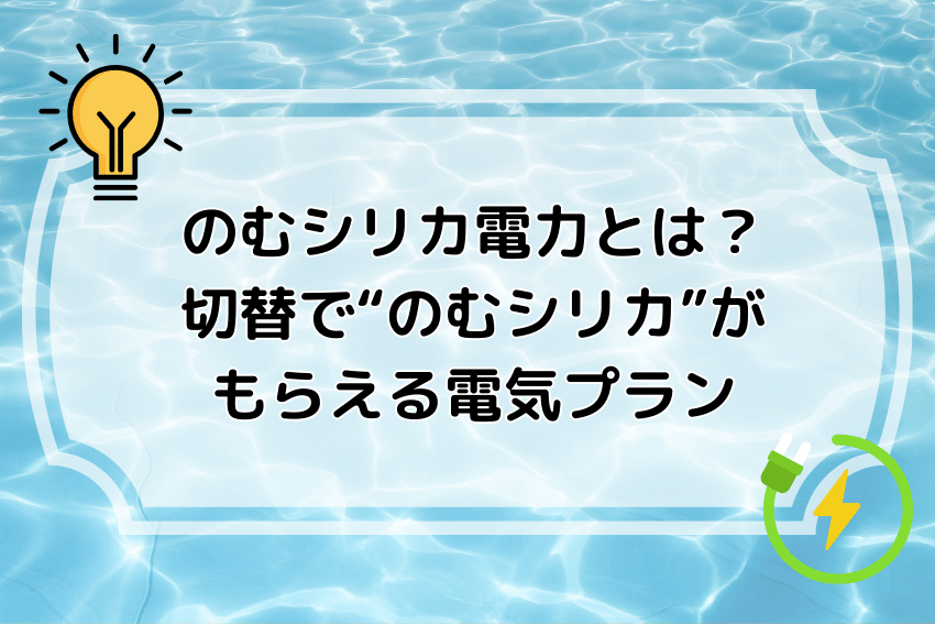 のむシリカ電力とは？切替で“のむシリカ”がもらえる電気プラン