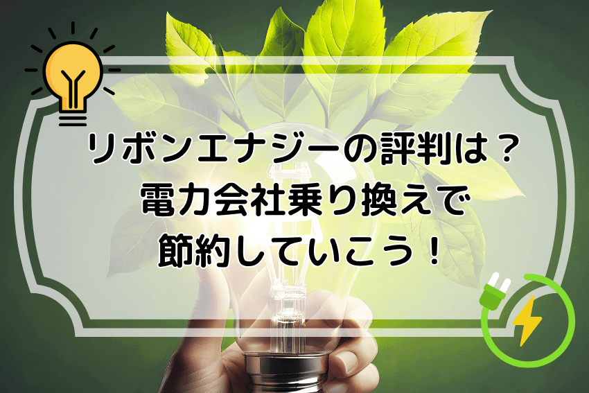 リボンエナジーの評判は?電力会社乗り換えで節約していこう!