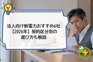 法人向け新電力おすすめ6社【2026年】契約区分別の選び方も解説