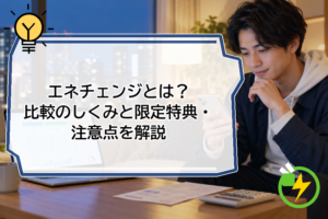エネチェンジとは？比較のしくみと限定特典・注意点を解説