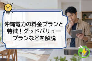 沖縄電力の料金プランと特徴！グッドバリュープランなどを解説